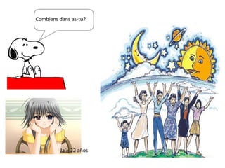 Combiens dans as-tu? Ja`l  22 años 
