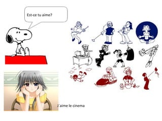 Est-ce tu aime? J`aime le cinema 