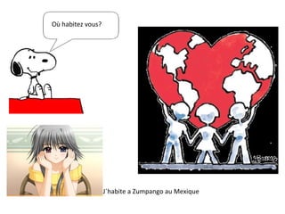 Où habitez vous? J`habite a Zumpango au Mexique 