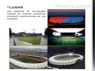 Lugar 
Los recintos de actividades masivas se vuelven elementos altamente significativos en las ciudades. 
Tema/Lugar  