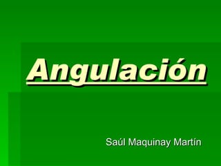 Angulación Saúl Maquinay Martín 
