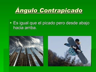 Ángulo Contrapicado Es igual que el picado pero desde abajo hacia arriba. 