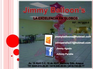 RIF : 9679896-9




jimmyballoons@hotmail.com

johnperalta37@hotmail.com

Jimmy Agudo

Johnny Peralta
 