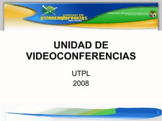 UNIDAD DE VIDEOCONFERENCIAS UTPL 2008 
