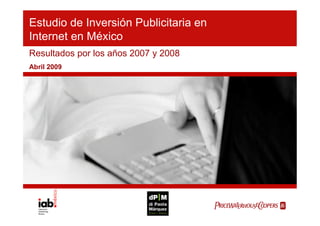 Estudio de Inversión Publicitaria en
Internet en México
Resultados por los años 2007 y 2008
Abril 2009




                                       
 