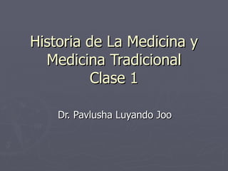 Historia de La Medicina y Medicina Tradicional Clase 1 Dr. Pavlusha Luyando Joo 