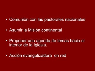 Comunión con las pastorales nacionales Asumir la Misión continental Proponer una agenda de temas hacia el interior de la Iglesia. Acción evangelizadora  en red 