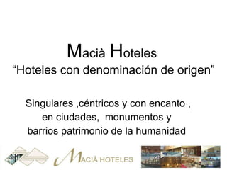 M acià   H oteles  “Hoteles con denominación de origen” Singulares ,céntricos y con encanto ,  en ciudades,  monumentos y  barrios patrimonio de la humanidad  