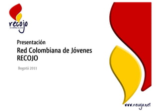 Presentación
Red Colombiana de Jóvenes
RECOJO
Bogotá 2011
 