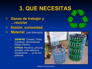 3. QUE NECESITAS   Ganas de trabajar y …reciclar Ilusión, curiosidad.  Material :   ( ver fotocopia) SIEMPRE : Carpeta, Folios, Cuaderno, Herramientas Dibujo Técnico. OTROS : Pendrive, pinturas, pinceles, cinta adhesiva transparente  … ya se irán pidiendo 