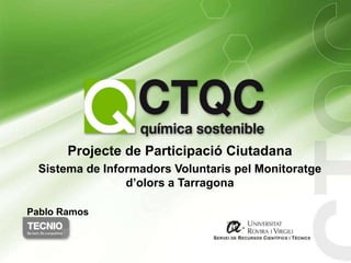 Projecte de Participació Ciutadana
  Sistema de Informadors Voluntaris pel Monitoratge
                 d’olors a Tarragona

Pablo Ramos
 