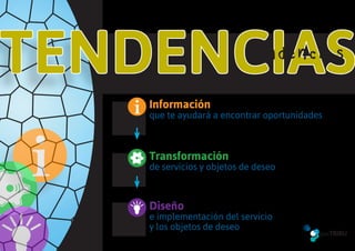 Te n d e n c i a s

Información
que te ayudará a encontrar oportunidades



Transformación
de servicios y objetos de deseo



Diseño
e implementación del servicio
y los objetos de deseo
 