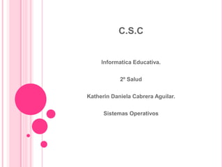 C.S.C


     Informatica Educativa.


            2º Salud


Katherin Daniela Cabrera Aguilar.


      Sistemas Operativos
 