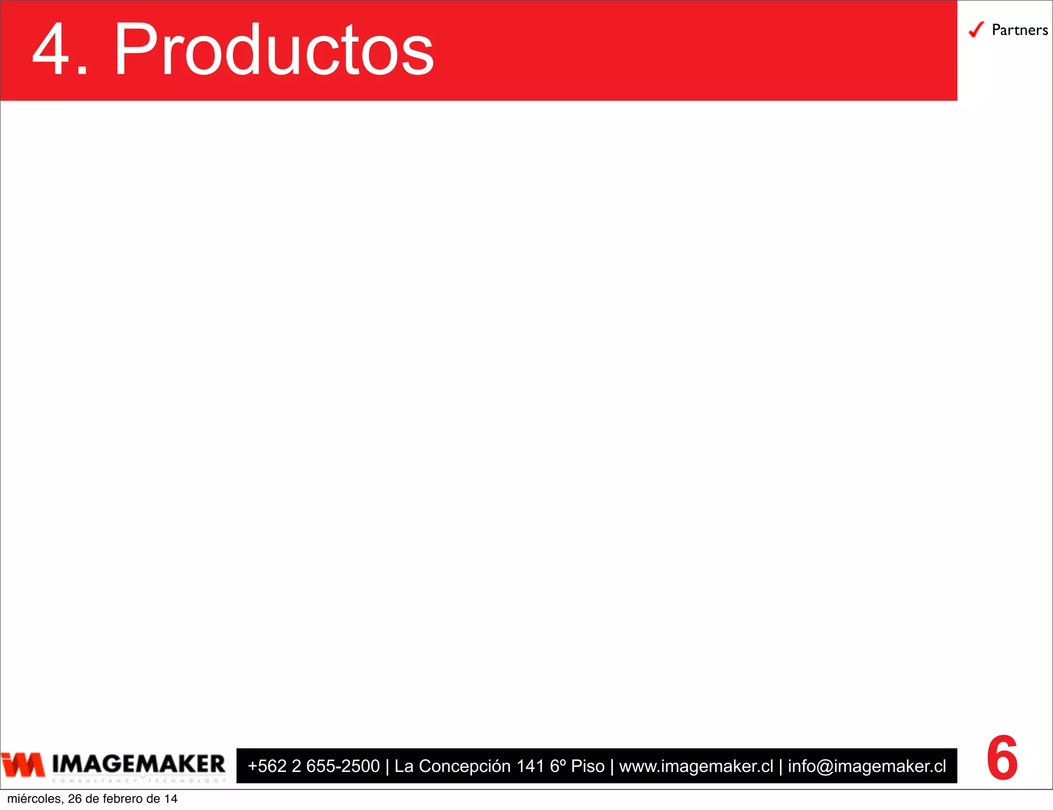 +562 2 655-2500 | La Concepción 141 6º Piso | www.imagemaker.cl | info@imagemaker.cl
4. Productos
6
Partners
miércoles, 26 de febrero de 14
 