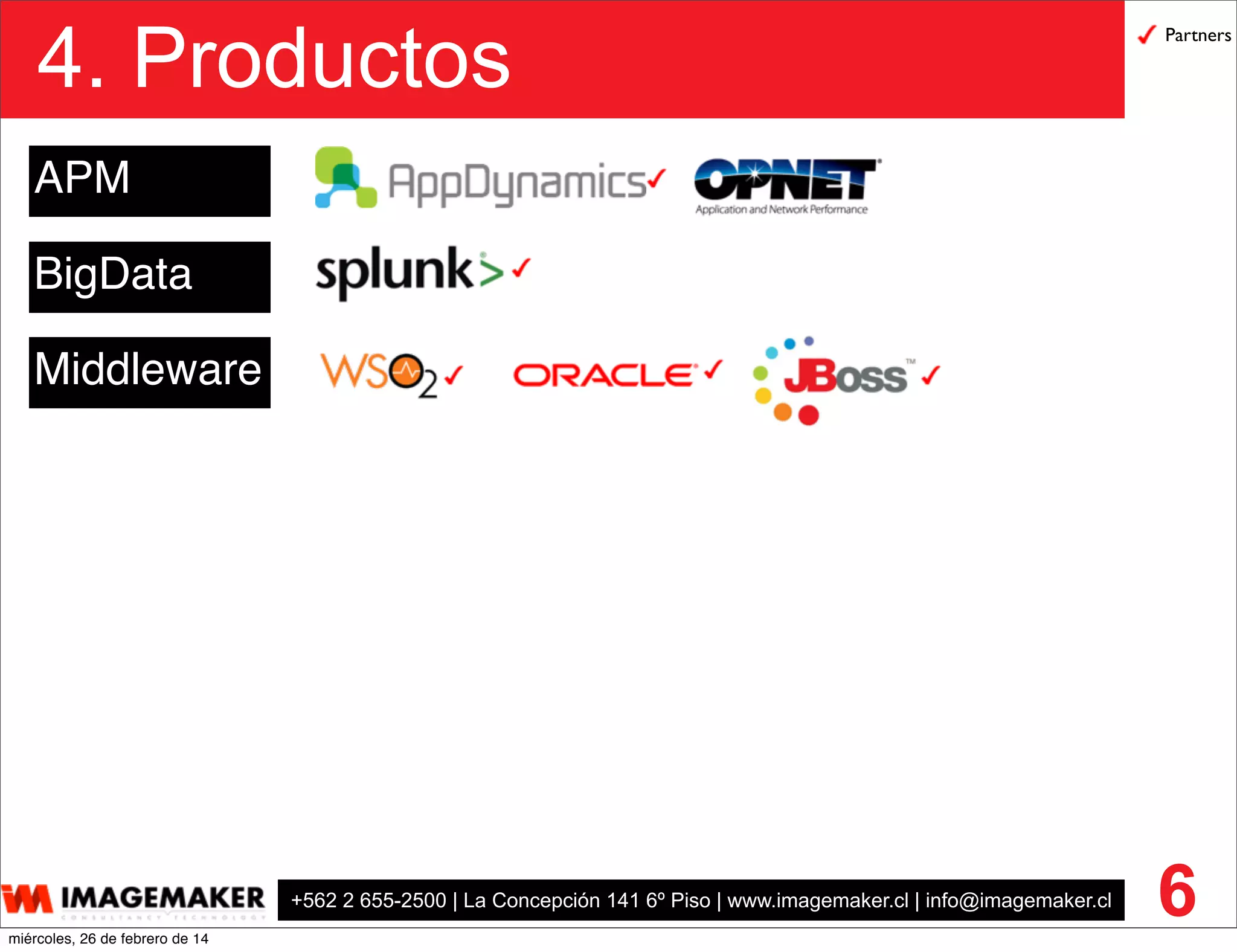+562 2 655-2500 | La Concepción 141 6º Piso | www.imagemaker.cl | info@imagemaker.cl
4. Productos
6
APM
Middleware
BigData
Partners
miércoles, 26 de febrero de 14
 
