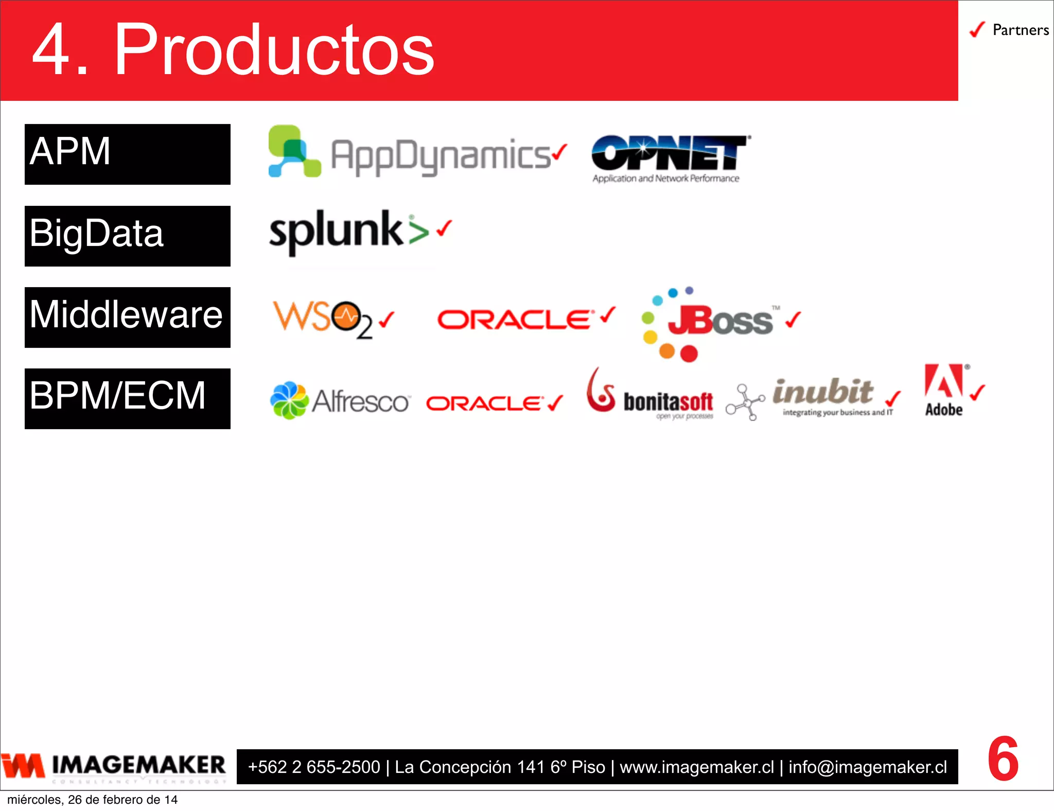 +562 2 655-2500 | La Concepción 141 6º Piso | www.imagemaker.cl | info@imagemaker.cl
4. Productos
6
APM
Middleware
BigData
BPM/ECM
Partners
miércoles, 26 de febrero de 14
 