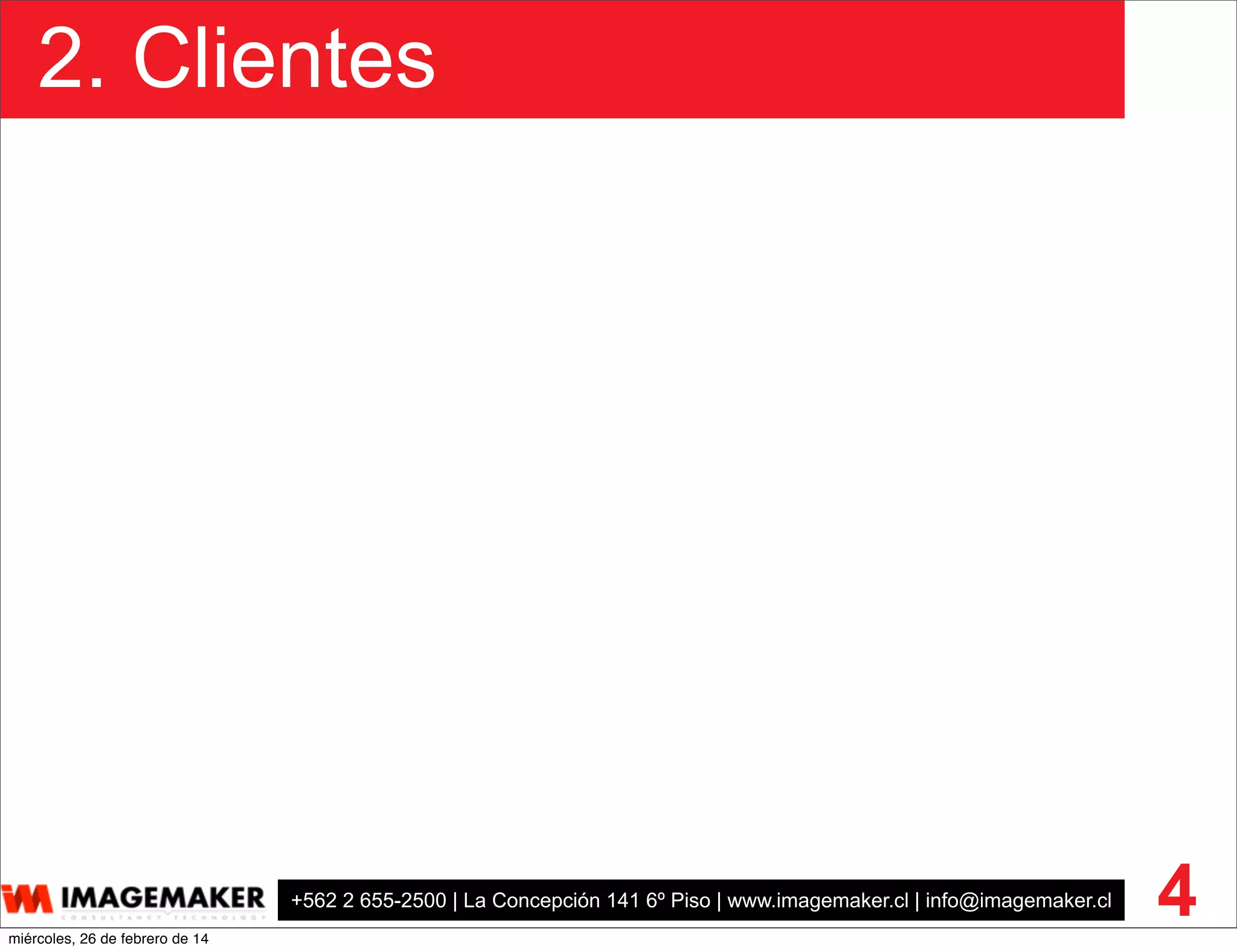+562 2 655-2500 | La Concepción 141 6º Piso | www.imagemaker.cl | info@imagemaker.cl
2. Clientes
4miércoles, 26 de febrero de 14
 
