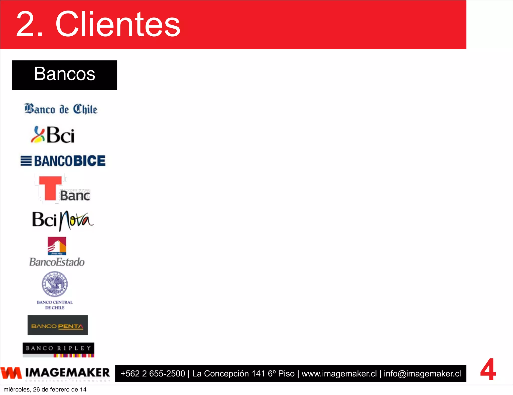 +562 2 655-2500 | La Concepción 141 6º Piso | www.imagemaker.cl | info@imagemaker.cl
2. Clientes
4
Bancos
miércoles, 26 de febrero de 14
 