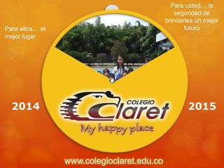www.colegioclaret.edu.co
Para ellos… el
mejor lugar
Para usted… la
seguridad de
brindarles un mejor
futuro
2014 2015
 
