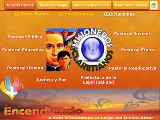 Pastoral Bíblica
Pastoral Urbana
Pastoral Juvenil
Pastoral Educativa
Justicia y Paz
Pastoral Reeducativa
Pastoral Étnica
Prefectura de la
Espiritualidad
Quienes Somos Donde Estamos Qué Hacemos
Servicios BeneficiosNuestra Familia Nuestro Colegio Pastoral Educativa
 
