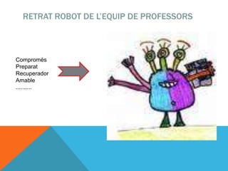 RETRAT ROBOT DE L’EQUIP DE PROFESSORS
Compromès
Preparat
Recuperador
Amable
..........
 