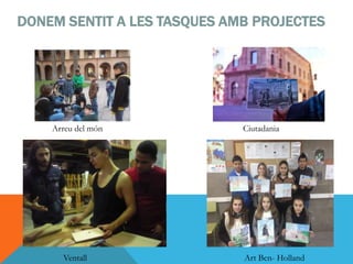 DONEM SENTIT A LES TASQUES AMB PROJECTES
CiutadaniaArreu del món
Art Bcn- HollandVentall
 