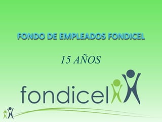 FONDO DE EMPLEADOS FONDICEL
15 AÑOS
 