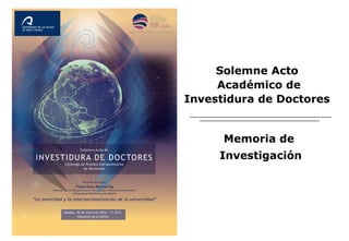 Solemne Acto
Académico de
Investidura de Doctores
Memoria de
Investigación
 