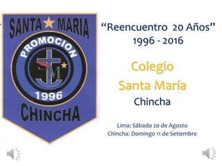 “Reencuentro 20 Años”
1996 - 2016
Colegio
Santa María
Chincha
Lima: Sábado 20 de Agosto
Chincha: Domingo 11 de Setiembre
 