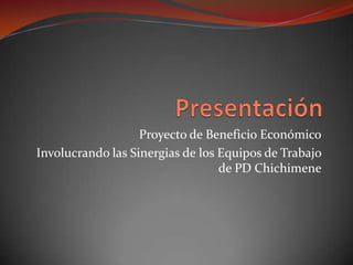 Presentación Proyecto de Beneficio Económico Involucrando las Sinergias de los Equipos de Trabajo de PD Chichimene 