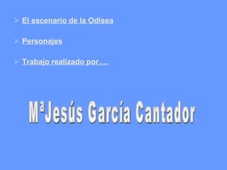 El escenario de la Odisea Personajes Trabajo realizado por…. MªJesús García Cantador 