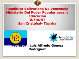 República Bolivariana De Venezuela
Ministerio Del Poder Popular para la
Educación
IUFRONT
San Cristóbal- Táchira
Profesor : Luis Alfredo Gómez
Rodríguez
 