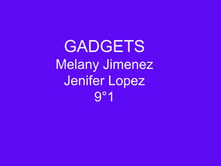 GADGETS
Melany Jimenez
Jenifer Lopez
9°1
 