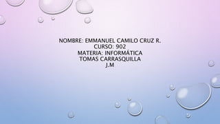NOMBRE: EMMANUEL CAMILO CRUZ R.
CURSO: 902
MATERIA: INFORMÁTICA
TOMAS CARRASQUILLA
J.M
 