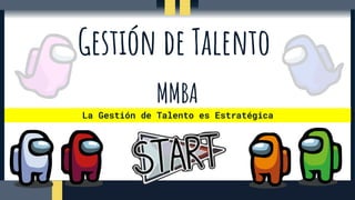 Gestión de Talento
MMBA
La Gestión de Talento es Estratégica
 