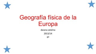 Geografía física de la
Europa
daiana catalina
2013/14
6º
 