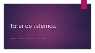 Taller de sistemas.
INTERNET, DEFINICIONES, MICROSOFT OFFICE.
 