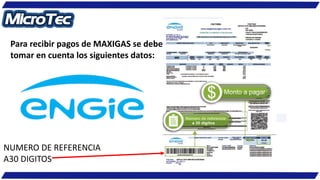 Para recibir pagos de MAXIGAS se debe
tomar en cuenta los siguientes datos:
NUMERO DE REFERENCIA
A30 DIGITOS
 