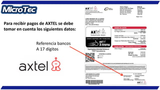 Referencia bancos
A 17 dígitos
Para recibir pagos de AXTEL se debe
tomar en cuenta los siguientes datos:
 