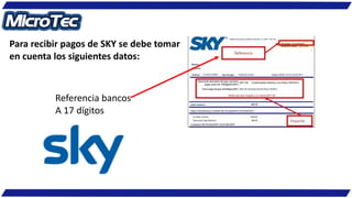 Para recibir pagos de SKY se debe tomar
en cuenta los siguientes datos:
Referencia bancos
A 17 dígitos
 
