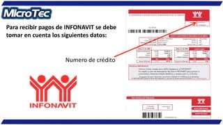 Para recibir pagos de INFONAVIT se debe
tomar en cuenta los siguientes datos:
Numero de crédito
 