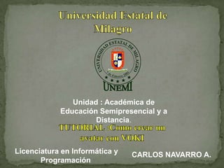 Unidad : Académica de
            Educación Semipresencial y a
                     Distancia.



Licenciatura en Informática y   CARLOS NAVARRO A.
       Programación
 
