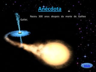 Anécdota
           Naceu 300 anos despois da morte de Galileo
Galilei.




                                                   Inicio
 