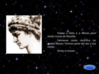 Viaxou a Italia e a Atenas para
recibir cursos de filosofía.
          Formouse como científica no
propio Museo. Formou parte del ata a súa
morte.
          Dirixiu o museo.




                                 Inicio
 
