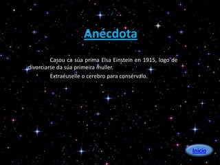 Anécdota
         Casou ca súa prima Elsa Einstein en 1915, logo de
divorciarse da súa primeira muller.
         Extraéuselle o cerebro para consérvalo.




                                                             Inicio
 