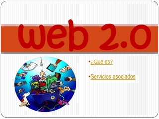 web 2.0
   •¿Qué es?

   •Servicios asociados
 