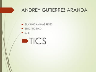 ANDREY GUTIERREZ ARANDA 
 SILVANO ANIMAS REYES 
 ELECTRICIDAD 
 3._B 
TICS 
 