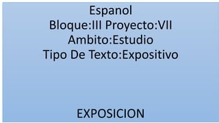 Espanol
Bloque:III Proyecto:VII
Ambito:Estudio
Tipo De Texto:Expositivo

EXPOSICION

 