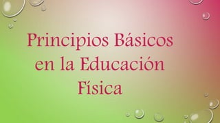 Principios Básicos
en la Educación
Física
 