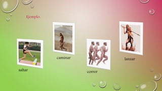 Ejemplo:
saltar
caminar
correr
lanzar
 